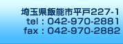 埼玉県飯能市平戸227-1　tel:042-970-2881 fax:042-970-2882